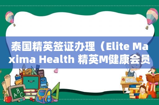泰国精英签证办理（Elite Maxima Health 精英M健康会员）