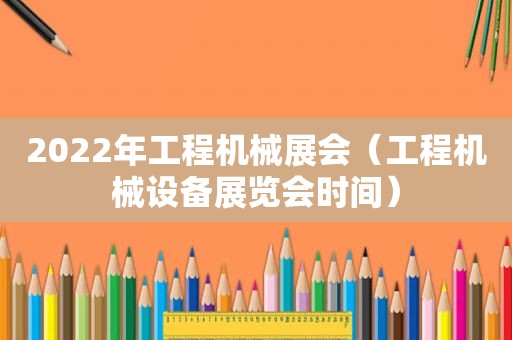 2022年工程机械展会（工程机械设备展览会时间）