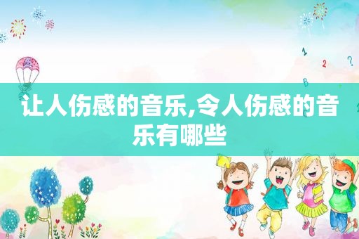 让人伤感的音乐,令人伤感的音乐有哪些
