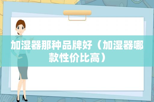 加湿器那种品牌好（加湿器哪款性价比高）