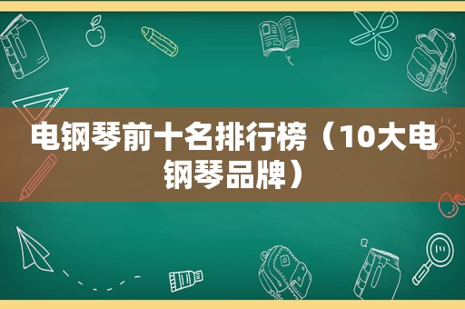 电钢琴前十名排行榜（10大电钢琴品牌）