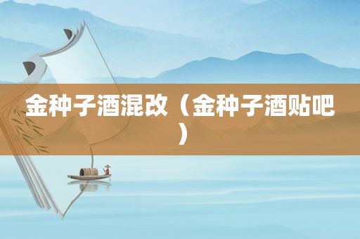 金种子酒混改（金种子酒贴吧）