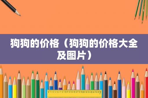 狗狗的价格（狗狗的价格大全及图片）