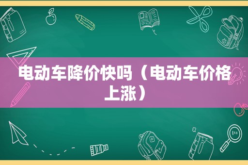 电动车降价快吗（电动车价格上涨）