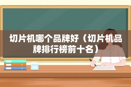 切片机哪个品牌好（切片机品牌排行榜前十名）