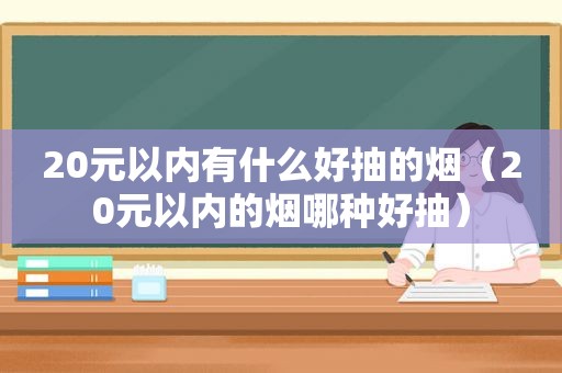 20元以内有什么好抽的烟（20元以内的烟哪种好抽）
