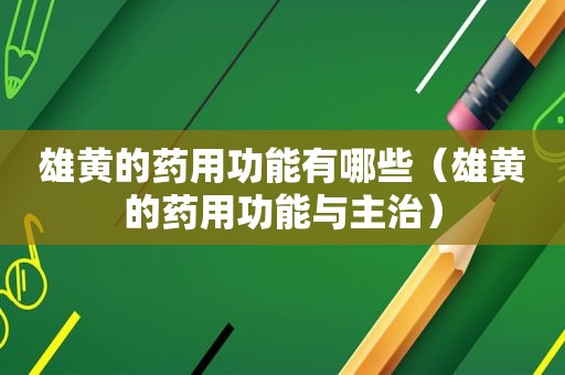 雄黄的药用功能有哪些（雄黄的药用功能与主治）