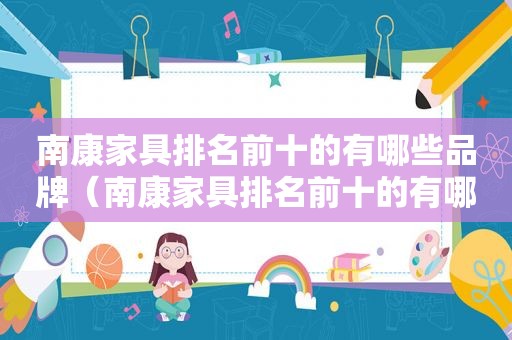南康家具排名前十的有哪些品牌（南康家具排名前十的有哪些店）