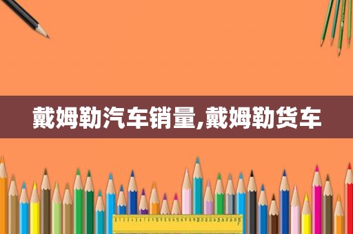 戴姆勒汽车销量,戴姆勒货车