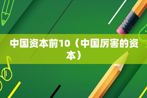 中国资本前10（中国厉害的资本）