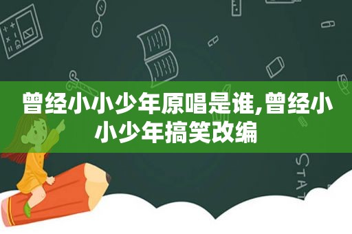 曾经小小少年原唱是谁,曾经小小少年搞笑改编