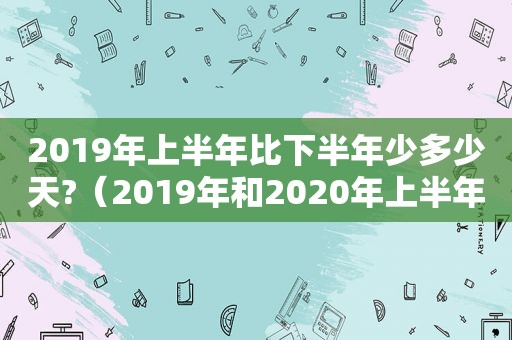 2019年上半年比下半年少多少天?（2019年和2020年上半年的天数相等吗）