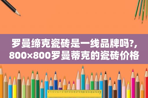 罗曼缔克瓷砖是一线品牌吗?,800×800罗曼蒂克的瓷砖价格