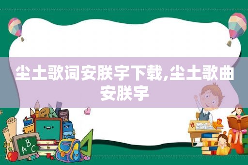 尘土歌词安朕宇下载,尘土歌曲安朕宇