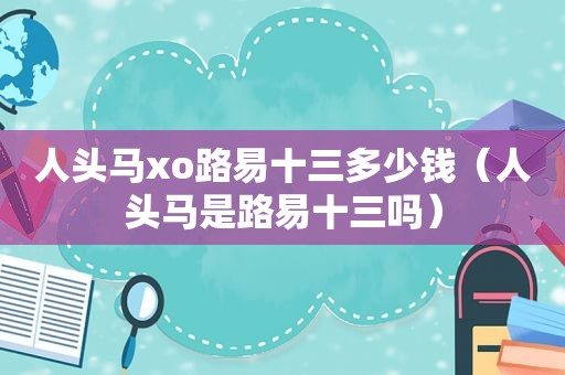 人头马xo路易十三多少钱（人头马是路易十三吗）