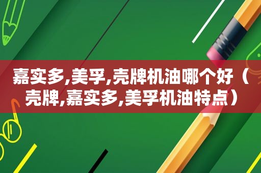嘉实多,美孚,壳牌机油哪个好（壳牌,嘉实多,美孚机油特点）