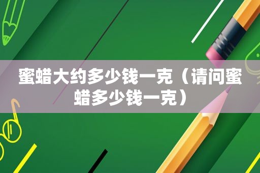 蜜蜡大约多少钱一克（请问蜜蜡多少钱一克）