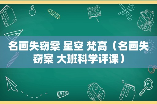 名画失窃案 星空 梵高（名画失窃案 大班科学评课）