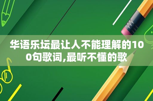 华语乐坛最让人不能理解的100句歌词,最听不懂的歌