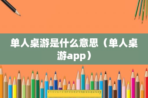 单人桌游是什么意思（单人桌游app）