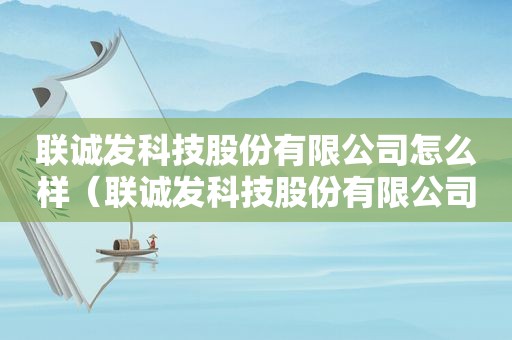 联诚发科技股份有限公司怎么样（联诚发科技股份有限公司招聘）