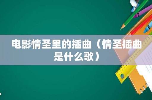 电影情圣里的插曲（情圣插曲是什么歌）