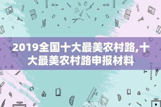 2019全国十大最美农村路,十大最美农村路申报材料