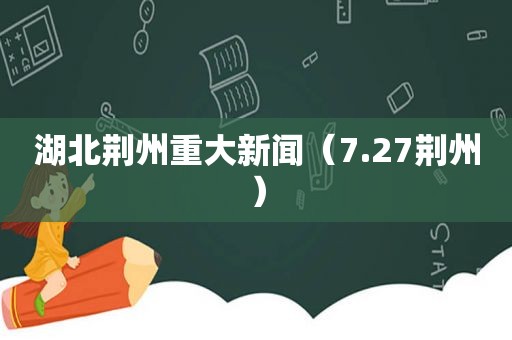 湖北荆州重大新闻（7.27荆州）