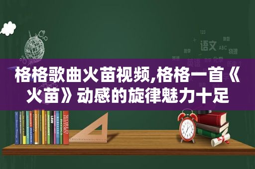 格格歌曲火苗视频,格格一首《火苗》动感的旋律魅力十足