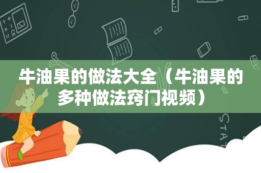 牛油果的做法大全（牛油果的多种做法窍门视频）