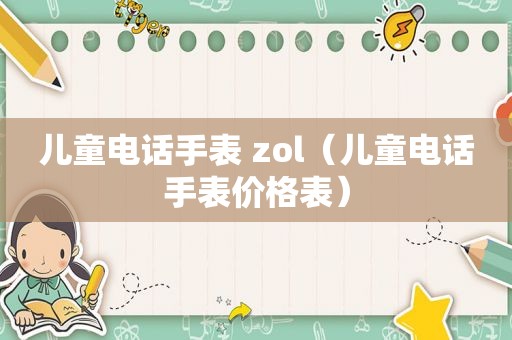 儿童电话手表 zol（儿童电话手表价格表）