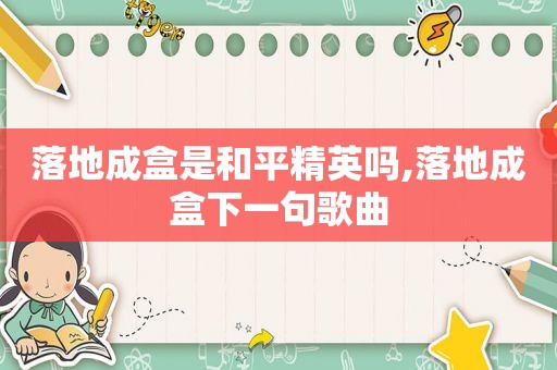 落地成盒是和平精英吗,落地成盒下一句歌曲