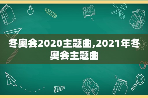 冬奥会2020主题曲,2021年冬奥会主题曲