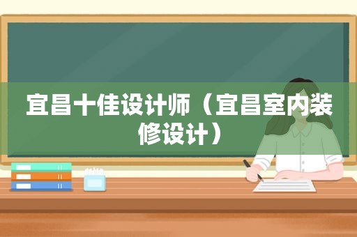 宜昌十佳设计师（宜昌室内装修设计）