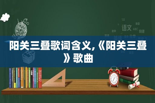 阳关三叠歌词含义,《阳关三叠》歌曲