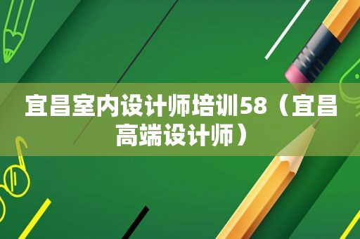 宜昌室内设计师培训58（宜昌高端设计师）