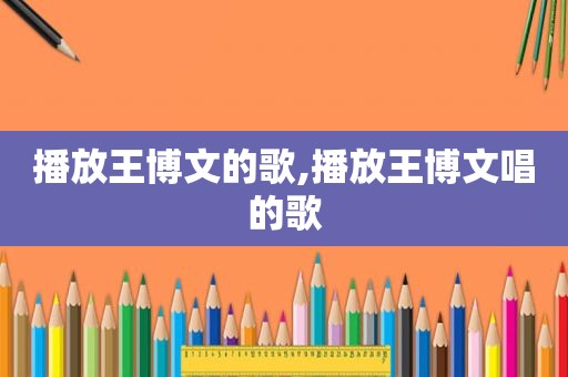 播放王博文的歌,播放王博文唱的歌