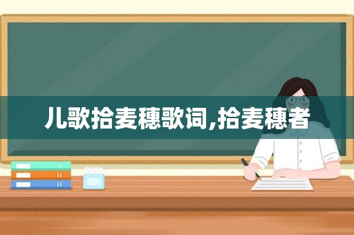 儿歌拾麦穗歌词,拾麦穗者