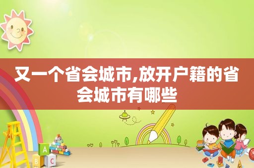 又一个省会城市,放开户籍的省会城市有哪些