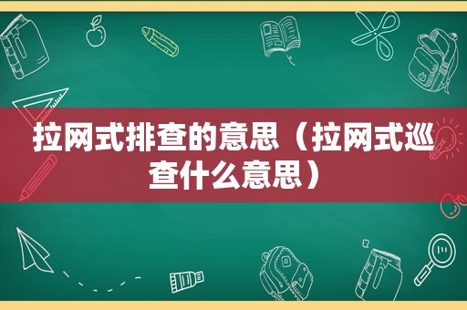 拉网式排查的意思（拉网式巡查什么意思）