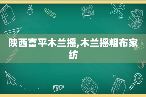 陕西富平木兰摇,木兰摇粗布家纺