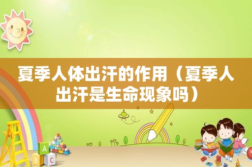 夏季人体出汗的作用（夏季人出汗是生命现象吗）