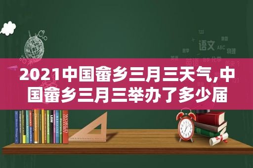 2021中国畲乡三月三天气,中国畲乡三月三举办了多少届