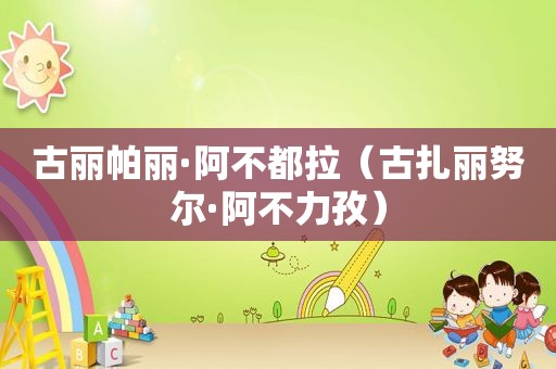 古丽帕丽·阿不都拉（古扎丽努尔·阿不力孜）