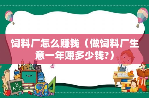 饲料厂怎么赚钱（做饲料厂生意一年赚多少钱?）