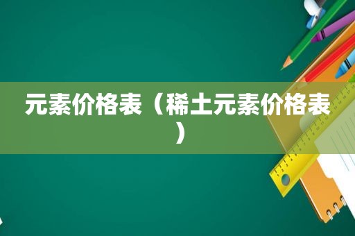 元素价格表（稀土元素价格表）