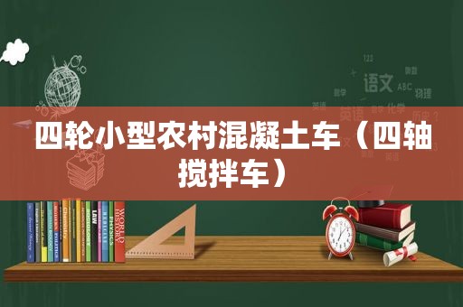 四轮小型农村混凝土车（四轴搅拌车）