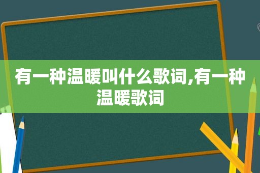 有一种温暖叫什么歌词,有一种温暖歌词