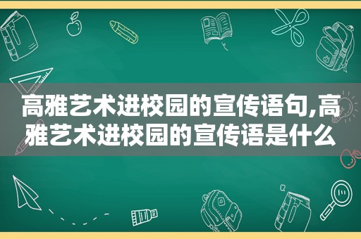 高雅艺术进校园的宣传语句,高雅艺术进校园的宣传语是什么