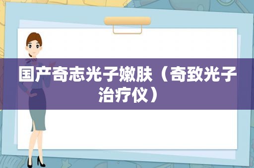 国产奇志光子嫩肤（奇致光子治疗仪）
